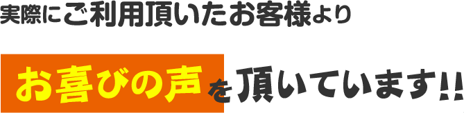 ご利用頂いたお客様より喜びの声を頂いています!